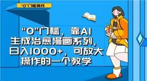 “0”门槛，靠AI生成治愈漫画系列，日入1000+，可放大操作的一个教学-遨游资源库