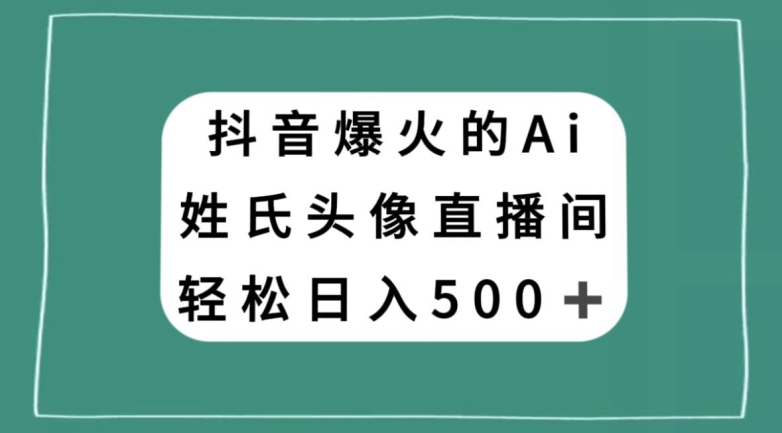 抖音爆火的AI姓氏头像直播，轻松日入500＋-遨游资源库