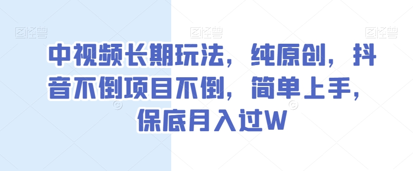中视频长期玩法，纯原创，抖音不倒项目不倒，简单上手，保底月入过W【揭秘】-遨游资源库