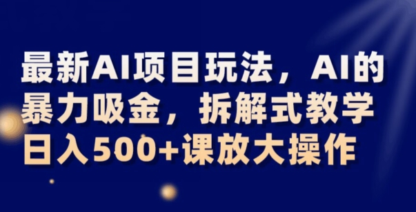 最新AI项目玩法,AI的暴力吸金,拆解式教学,日入500+可放大操作【揭秘】-遨游资源库