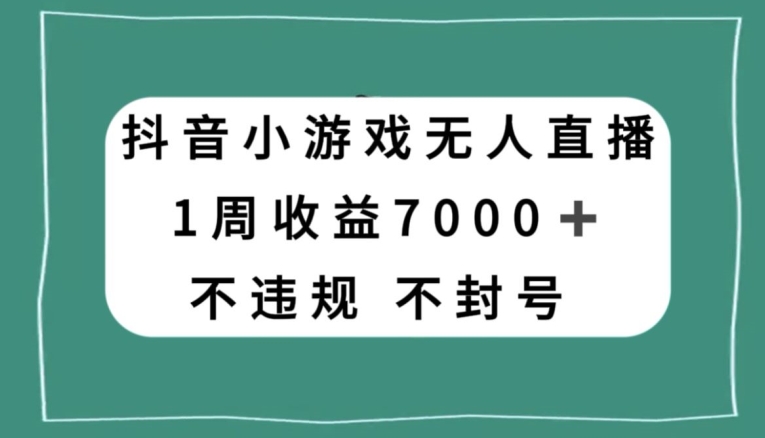 抖音小游戏无人直播，不违规不封号1周收益7000+，官方流量扶持【揭秘】-遨游资源库