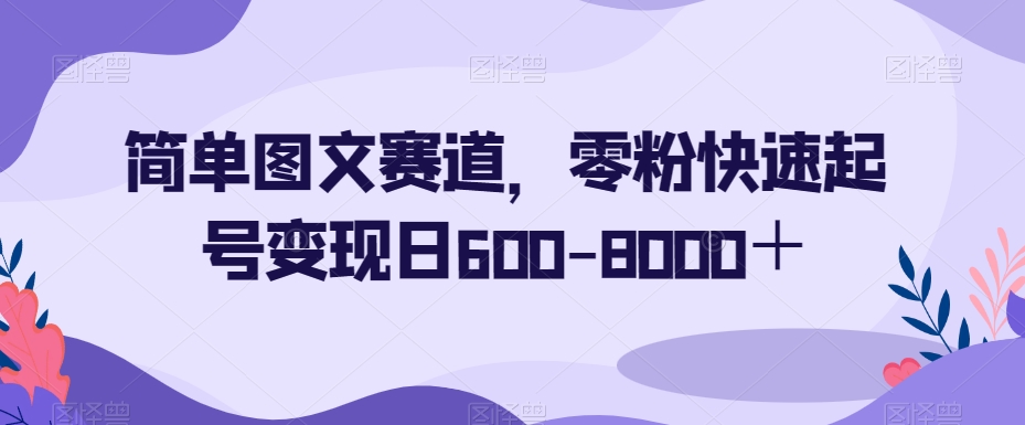 简单图文赛道，零粉快速起号变现日600-8000＋-遨游资源库