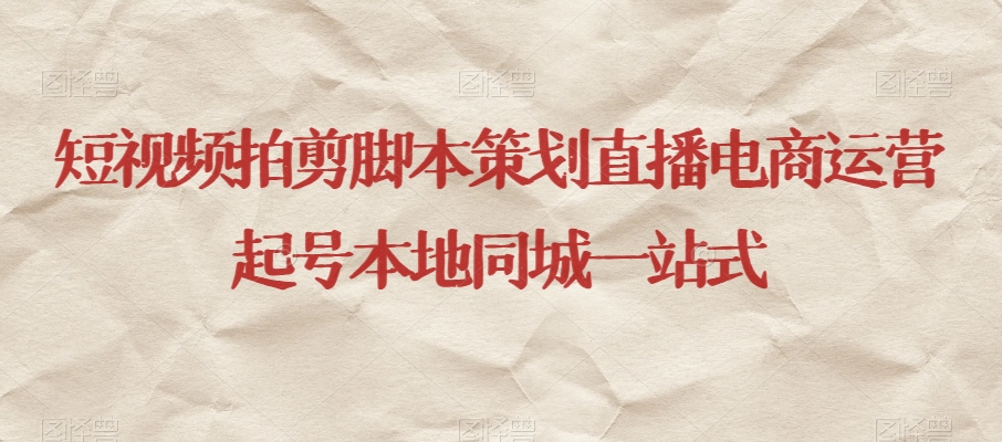短视频拍剪脚本策划直播电商运营起号本地同城一站式-遨游资源库