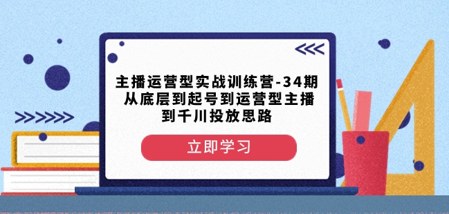 主播运营型实战训练营-第34期从底层到起号到运营型主播到千川投放思路-遨游资源库