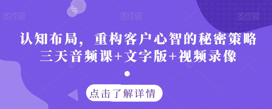 认知布局，重构客户心智的秘密策略三天音频课+文字版+视频录像-遨游资源库