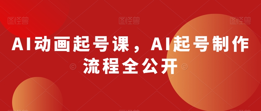 AI动画起号课，AI起号制作流程全公开-遨游资源库
