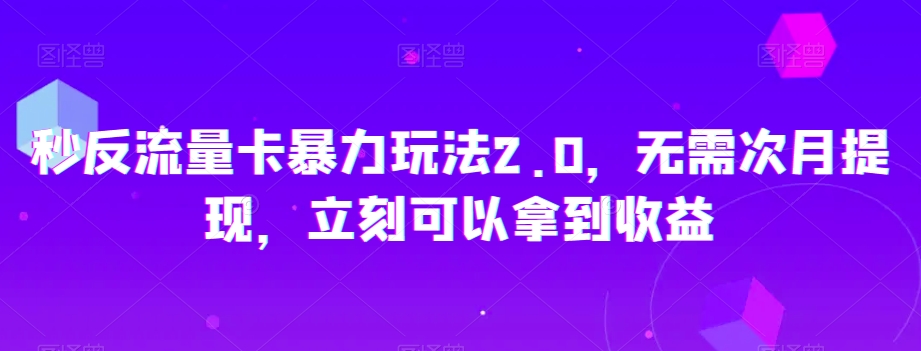秒反流量卡暴力玩法2.0，无需次月提现，立刻可以拿到收益【揭秘】-遨游资源库