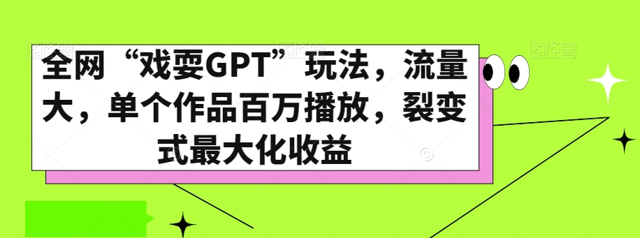 全网“戏耍GPT”玩法，流量大，单个作品百万播放，裂变式最大化收益【揭秘】-遨游资源库
