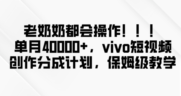 老奶奶都会操作，新平台无脑操作，单月40000+，vivo短视频创作分成计划【揭秘】-遨游资源库