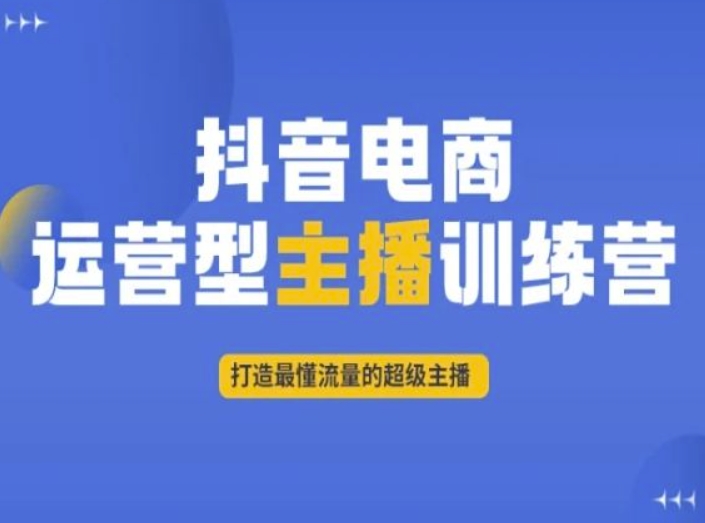 抖音电商运营型主播训练营,打造最懂流量的超级主播-遨游资源库