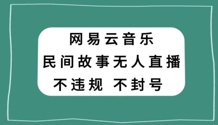 网易云民间故事无人直播,零投入低风险、人人可做【揭秘】-遨游资源库