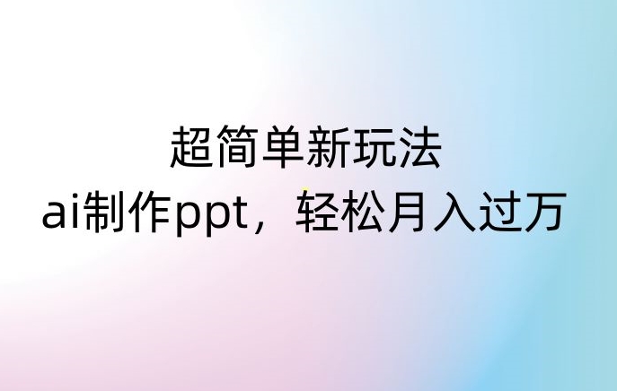 超简单新玩法，靠ai制作PPT，几分钟一个作品，小白也可以操作，月入过万【揭秘】-遨游资源库