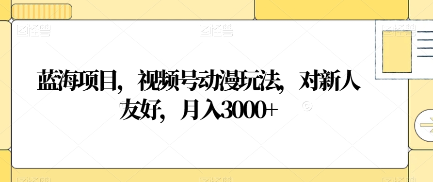 蓝海项目,视频号动漫玩法,对新人友好,月入3000+【揭秘】-遨游资源库