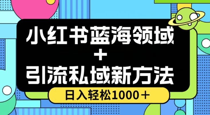 小红书蓝海虚拟＋引流私域新方法，100%不限流，日入轻松1000＋，小白无脑操作【揭秘】-遨游资源库