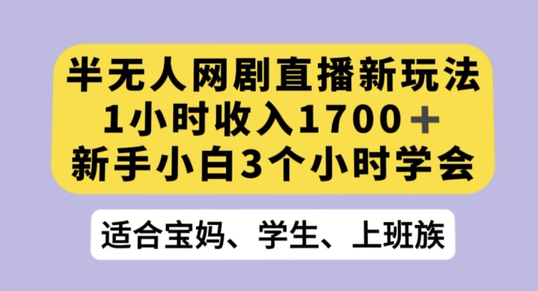 半无人网剧直播新玩法，1小时收入1700+，新手小白3小时学会【揭秘】-遨游资源库