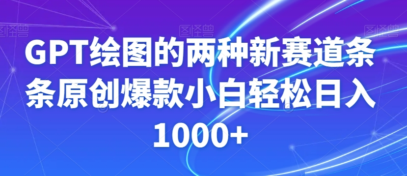 GPT绘图的两种新赛道条条原创爆款小白轻松日入1000+【揭秘】-遨游资源库