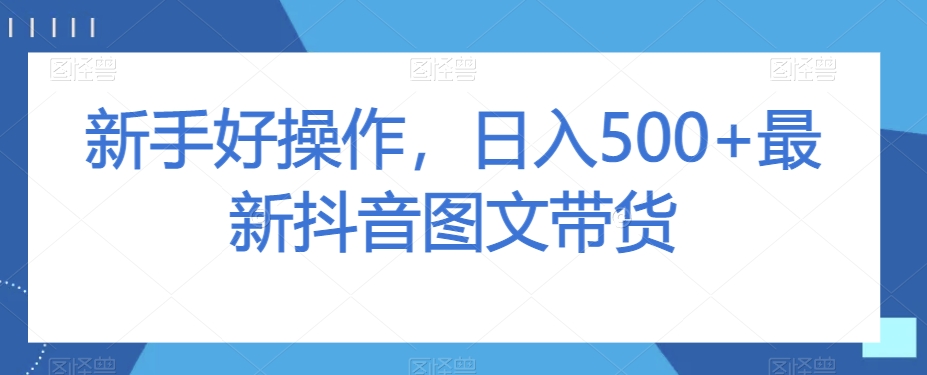 新手好操作，日入500+最新抖音图文带货【揭秘】-遨游资源库