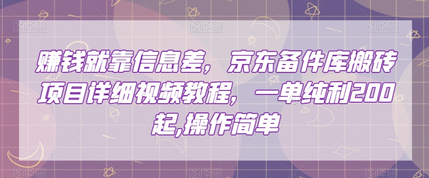 赚钱就靠信息差，京东备件库搬砖项目详细视频教程，一单纯利200，操作简单【揭秘】-遨游资源库