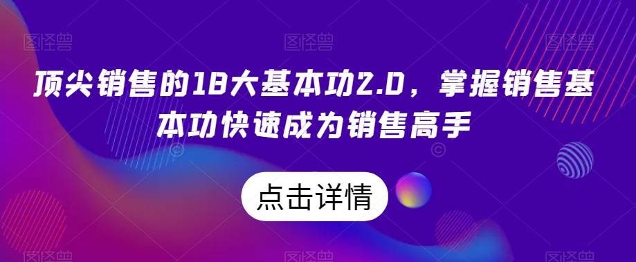 顶尖销售的18大基本功2.0,掌握销售基本功快速成为销售高手-遨游资源库