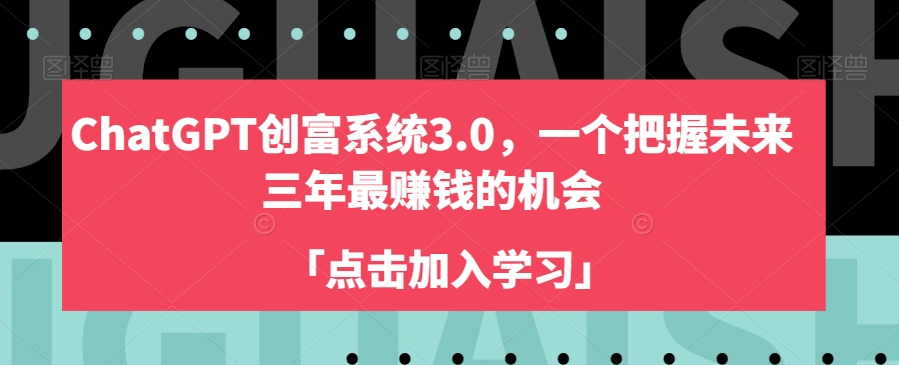 ChatGPT创富系统3.0，一个把握未来三年最赚钱的机会-遨游资源库
