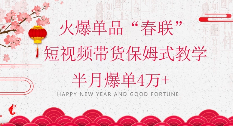 蓝海风口项目，火爆单品“春联”短视频带货保姆式教学，半月爆单4万+【揭秘】-遨游资源库