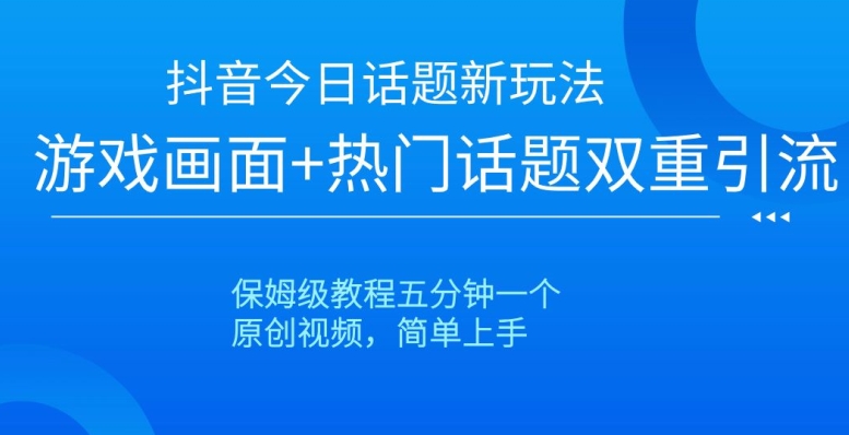 抖音今日话题新玩法，游戏画面+热门话题双重引流，保姆级教程五分钟一个【揭秘】-遨游资源库