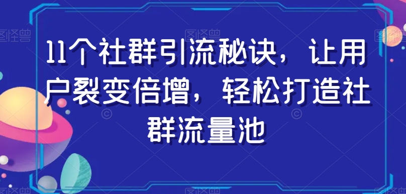 11个社群引流秘诀，让用户裂变倍增，轻松打造社群流量池-遨游资源库