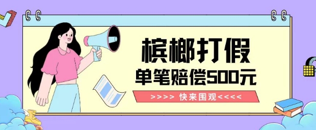 【独家揭秘】槟榔打假赔偿玩法操作简单有手就行单笔订单可赔偿500元【纯绿色】-遨游资源库