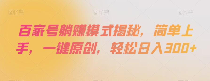 百家号躺赚模式揭秘，简单上手，一键原创，轻松日入300+【揭秘】-遨游资源库