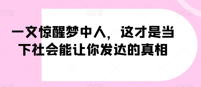 一文惊醒梦中人,这才是当下社会能让你发达的真相【公众号付费文章】-遨游资源库