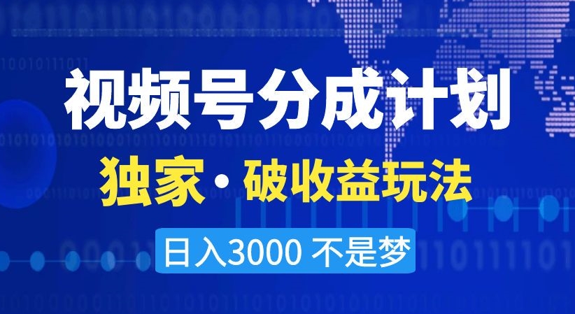 视频号分成计划，独家·破收益玩法，日入3000不是梦【揭秘】-遨游资源库