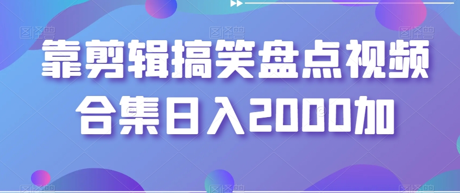 靠剪辑搞笑盘点视频合集日入2000加【揭秘】-遨游资源库