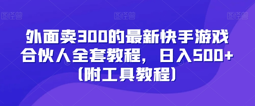 外面卖300的最新快手游戏合伙人全套教程，日入500+（附工具教程）-遨游资源库