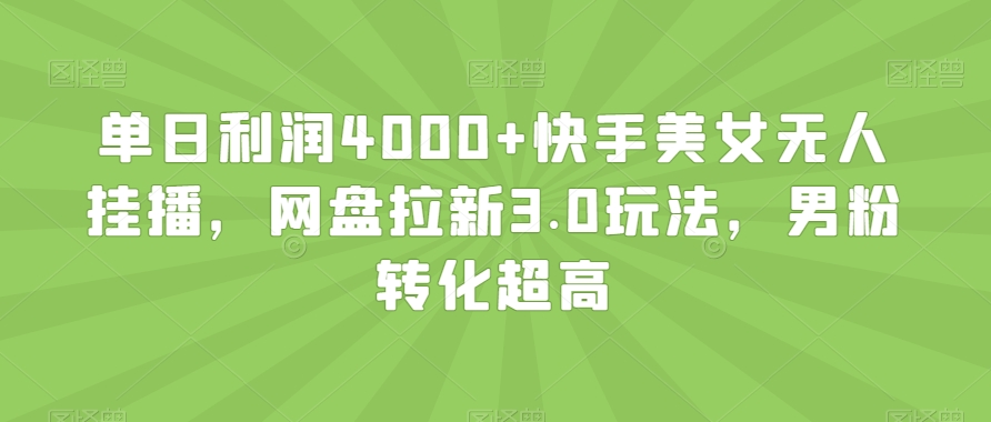 单日利润4000+快手美女无人挂播，网盘拉新3.0玩法，男粉转化超高【揭秘】-遨游资源库