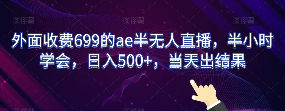外面收费699的ae半无人直播，半小时学会，日入500+，当天出结果【揭秘】-遨游资源库