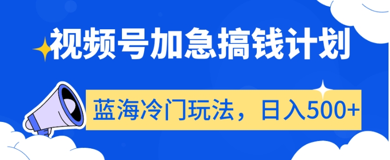 视频号加急搞钱计划,蓝海冷门玩法,日入500+【揭秘】-遨游资源库