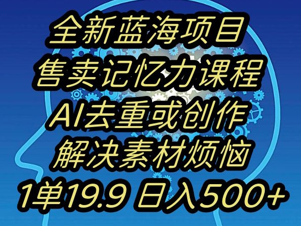 蓝海项目记忆力提升，AI去重，一单19.9日入500+【揭秘】-遨游资源库