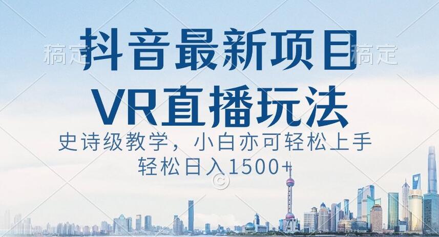 抖音最新VR直播玩法，史诗级教学，小白也可轻松上手轻松日入1500+【揭秘】-遨游资源库