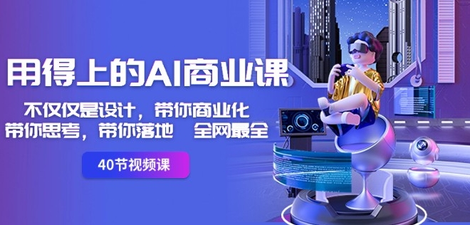 用得上的AI商业课：不仅仅是设计，带你商业化-带你思考-带你落地-全网最全-遨游资源库