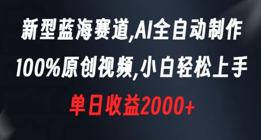 新型蓝海赛道，AI全自动制作，100%原创视频，小白轻松上手，单日收益2000+【揭秘】-遨游资源库