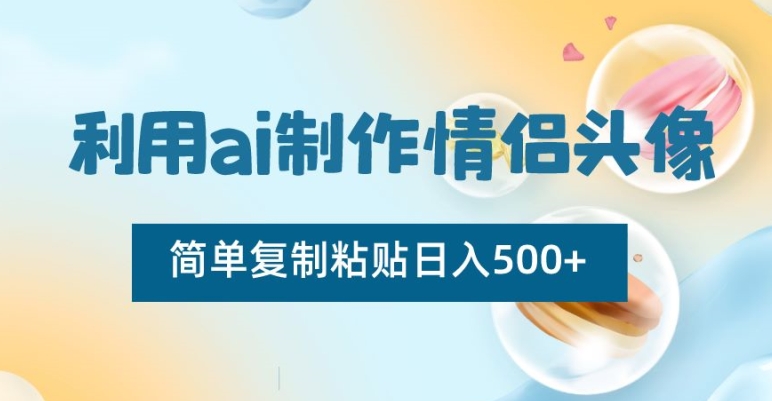 利用ai制作情侣头像，简单复制粘贴日入500+【揭秘】-遨游资源库