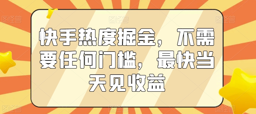 快手热度掘金，不需要任何门槛，最快当天见收益【揭秘】-遨游资源库