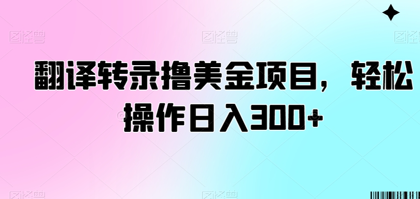 翻译转录撸美金项目，轻松操作日入300+【揭秘】-遨游资源库