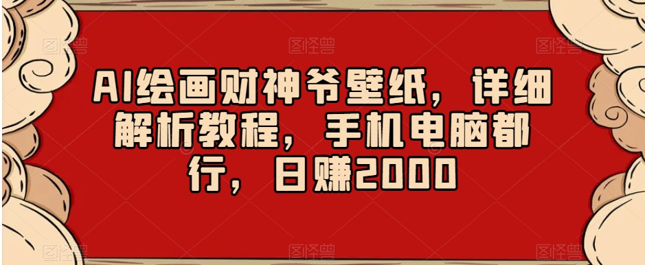 AI绘画财神爷壁纸，详细解析教程，手机电脑都行，日赚2000【揭秘】-遨游资源库
