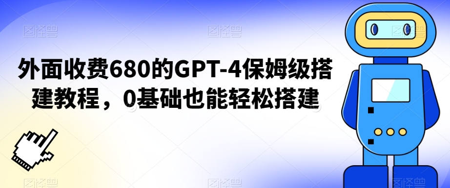 外面收费680的GPT-4保姆级搭建教程，0基础也能轻松搭建【揭秘】-遨游资源库