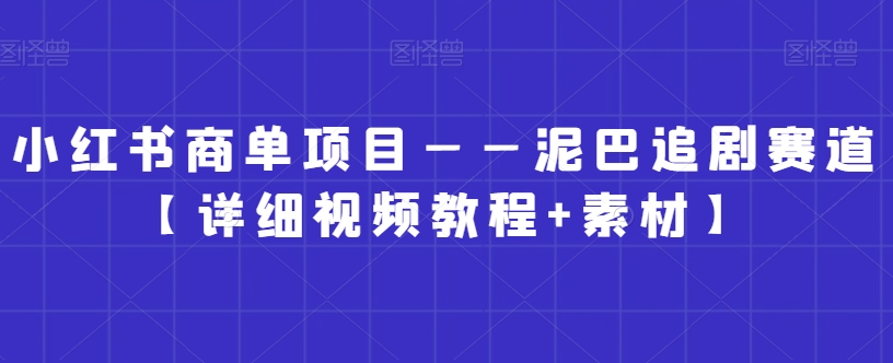 小红书商单项目——泥巴追剧赛道【详细视频教程+素材】【揭秘】-遨游资源库