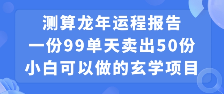 小白可做的玄学项目,出售”龙年运程报告”一份99元单日卖出100份利润9900元,0成本投入【揭秘】-遨游资源库