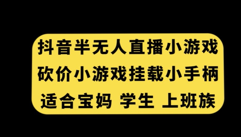 抖音半无人直播砍价小游戏，挂载游戏小手柄，适合宝妈学生上班族【揭秘】-遨游资源库