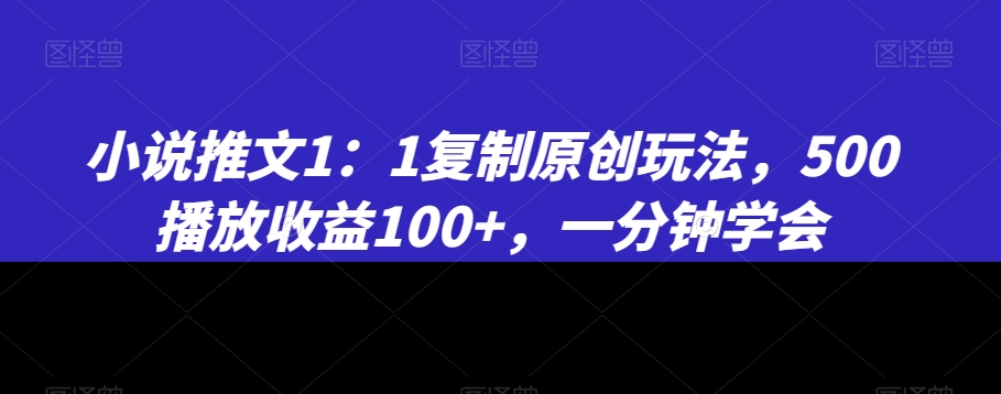 小说推文1:1复制原创玩法,500播放收益100+,一分钟学会【揭秘】-遨游资源库