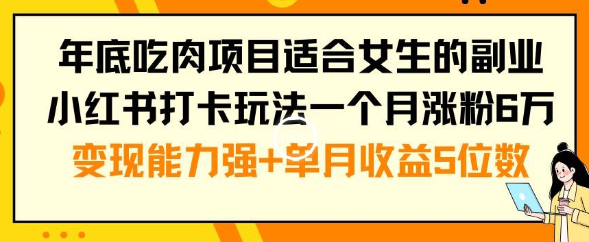 年底吃肉项目适合女生的副业小红书打卡玩法一个月涨粉6万+变现能力强+单月收益5位数【揭秘】-遨游资源库
